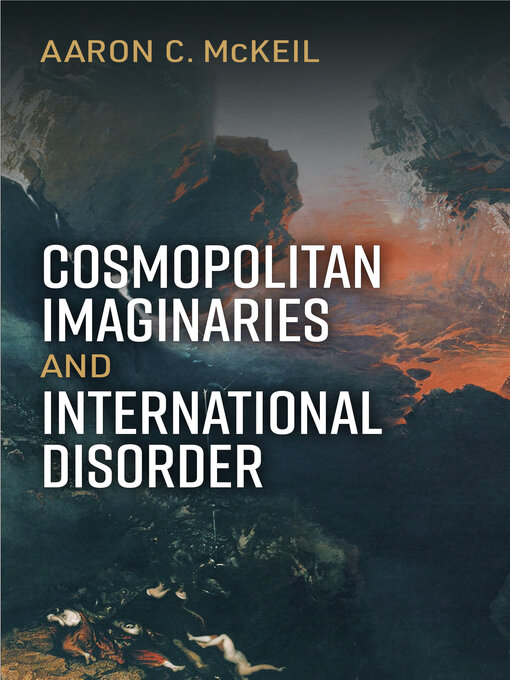 Title details for Cosmopolitan Imaginaries and International Disorder by Aaron C McKeil - Available